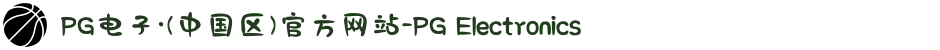 PG电子·(中国区)官方网站-PG Electronics